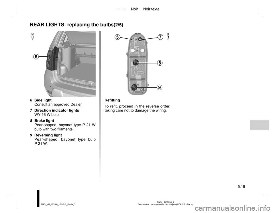 DACIA DUSTER 2016 1.G Owners Manual JauneNoir Noir texte
5.19
ENG_UD39296_4
Feux arrière : remplacement des lampes (H79 Ph2 - Dacia) ENG_NU_1079-6_H79Ph2_Dacia_5
REAR LIGHTS: replacing the bulbs(2/5)
6 Side light
Consult an approved De DACIA DUSTER 2016 1.G Owners Manual JauneNoir Noir texte
5.19
ENG_UD39296_4
Feux arrière : remplacement des lampes (H79 Ph2 - Dacia) ENG_NU_1079-6_H79Ph2_Dacia_5
REAR LIGHTS: replacing the bulbs(2/5)
6 Side light
Consult an approved De