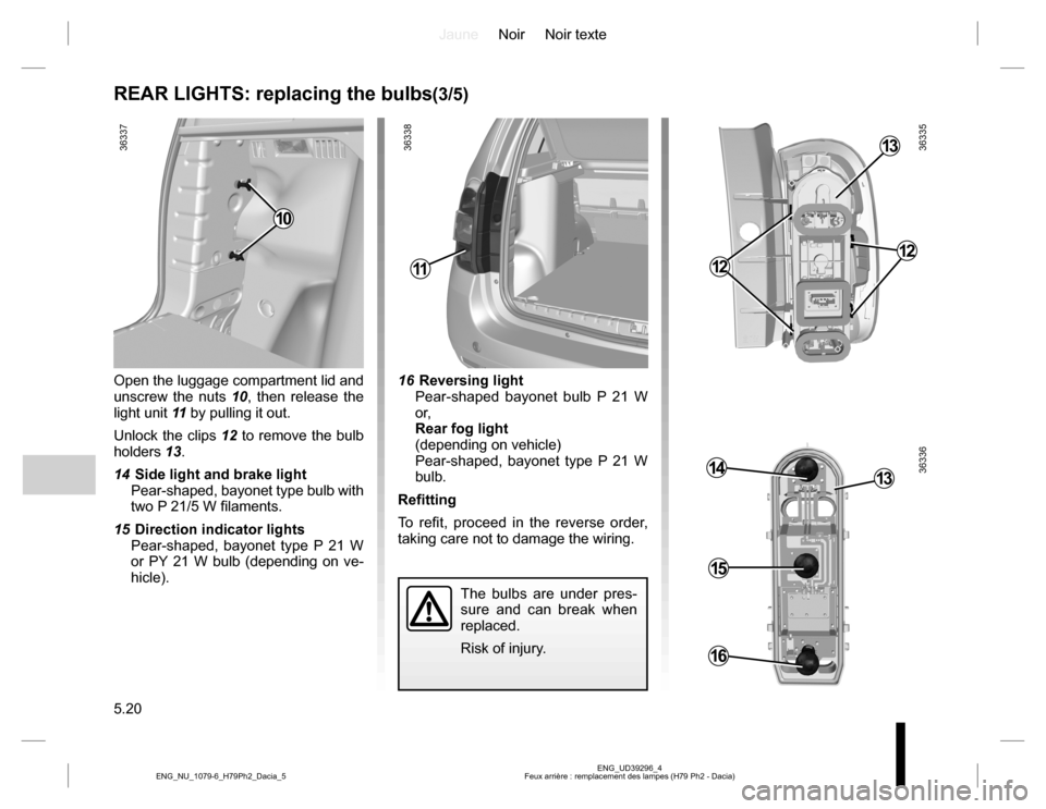 DACIA DUSTER 2016 1.G Owners Manual JauneNoir Noir texte
5.20
ENG_UD39296_4
Feux arrière : remplacement des lampes (H79 Ph2 - Dacia) ENG_NU_1079-6_H79Ph2_Dacia_5
REAR LIGHTS: replacing the bulbs(3/5)
Open the luggage compartment lid an DACIA DUSTER 2016 1.G Owners Manual JauneNoir Noir texte
5.20
ENG_UD39296_4
Feux arrière : remplacement des lampes (H79 Ph2 - Dacia) ENG_NU_1079-6_H79Ph2_Dacia_5
REAR LIGHTS: replacing the bulbs(3/5)
Open the luggage compartment lid an