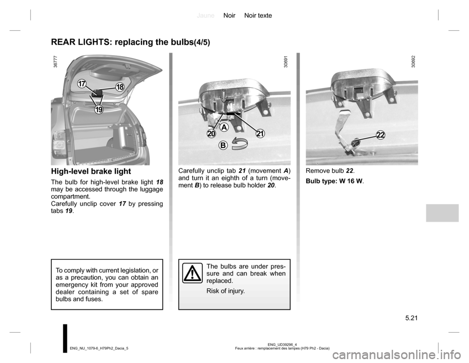 DACIA DUSTER 2016 1.G Owners Manual JauneNoir Noir texte
5.21
ENG_UD39296_4
Feux arrière : remplacement des lampes (H79 Ph2 - Dacia) ENG_NU_1079-6_H79Ph2_Dacia_5
REAR LIGHTS: replacing the bulbs(4/5)
High-level brake light
The bulb for DACIA DUSTER 2016 1.G Owners Manual JauneNoir Noir texte
5.21
ENG_UD39296_4
Feux arrière : remplacement des lampes (H79 Ph2 - Dacia) ENG_NU_1079-6_H79Ph2_Dacia_5
REAR LIGHTS: replacing the bulbs(4/5)
High-level brake light
The bulb for