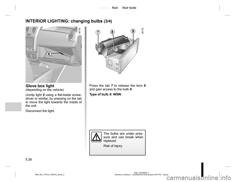 DACIA DUSTER 2016 1.G Owners Manual JauneNoir Noir texte
5.26
ENG_UD39269_2
Eclaireurs intérieurs : remplacement des lampes (H79 Ph2 - Dacia) ENG_NU_1079-6_H79Ph2_Dacia_5
INTERIOR LIGHTING: changing bulbs (3/4)
Glove box light(dependin