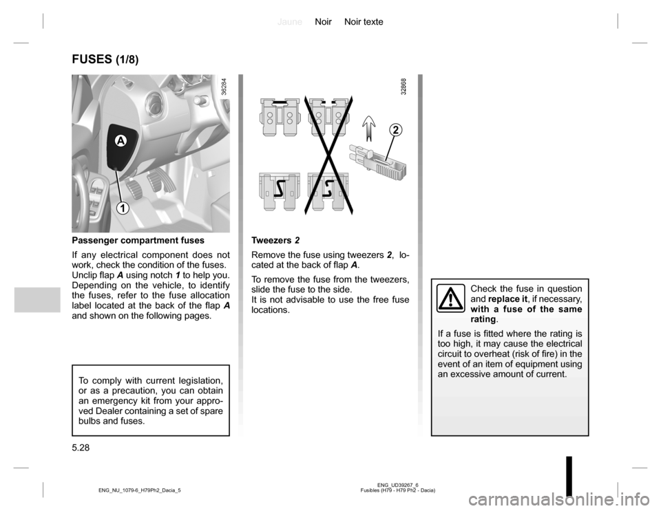 DACIA DUSTER 2016 1.G Owners Manual JauneNoir Noir texte
5.28
ENG_UD39267_6
Fusibles (H79 - H79 Ph2 - Dacia) ENG_NU_1079-6_H79Ph2_Dacia_5
Passenger compartment fuses
If any electrical component does not 
work, check the condition of the