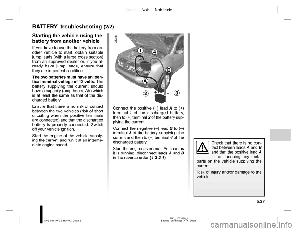 DACIA DUSTER 2016 1.G Manual PDF JauneNoir Noir texte
5.37
ENG_UD32190_1
Batterie : dépannage (H79 - Dacia) ENG_NU_1079-6_H79Ph2_Dacia_5
BATTERY: troubleshooting (2/2)
Starting the vehicle using the
battery from another vehicle
If DACIA DUSTER 2016 1.G Manual PDF JauneNoir Noir texte
5.37
ENG_UD32190_1
Batterie : dépannage (H79 - Dacia) ENG_NU_1079-6_H79Ph2_Dacia_5
BATTERY: troubleshooting (2/2)
Starting the vehicle using the
battery from another vehicle
If