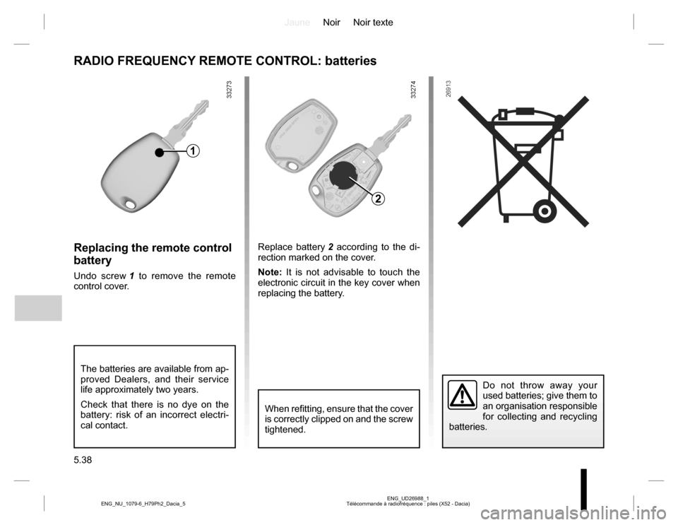 DACIA DUSTER 2016 1.G Owners Manual JauneNoir Noir texte
5.38
ENG_UD26988_1
Télécommande à radiofréquence : piles (X52 - Dacia) ENG_NU_1079-6_H79Ph2_Dacia_5
Replacing the remote control
battery
Undo screw 1 to remove the remote
co DACIA DUSTER 2016 1.G Owners Manual JauneNoir Noir texte
5.38
ENG_UD26988_1
Télécommande à radiofréquence : piles (X52 - Dacia) ENG_NU_1079-6_H79Ph2_Dacia_5
Replacing the remote control
battery
Undo screw 1 to remove the remote
co