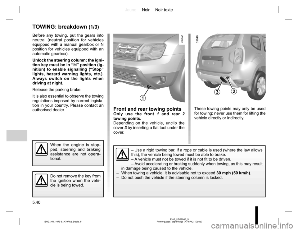 DACIA DUSTER 2016 1.G Manual PDF JauneNoir Noir texte
5.40
ENG_UD39948_5
Remorquage : dépannage (H79 Ph2 - Dacia) ENG_NU_1079-6_H79Ph2_Dacia_5
TOWING: breakdown (1/3)
Before any towing, put the gears into
neutral (neutral position DACIA DUSTER 2016 1.G Manual PDF JauneNoir Noir texte
5.40
ENG_UD39948_5
Remorquage : dépannage (H79 Ph2 - Dacia) ENG_NU_1079-6_H79Ph2_Dacia_5
TOWING: breakdown (1/3)
Before any towing, put the gears into
neutral (neutral position