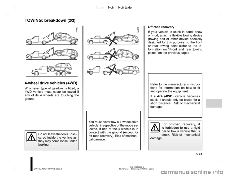 DACIA DUSTER 2016 1.G User Guide JauneNoir Noir texte
5.41
ENG_UD39948_5
Remorquage : dépannage (H79 Ph2 - Dacia) ENG_NU_1079-6_H79Ph2_Dacia_5
TOWING: breakdown (2/3)
4-wheel drive vehicles (4WD)
Whichever type of gearbox is fitted,