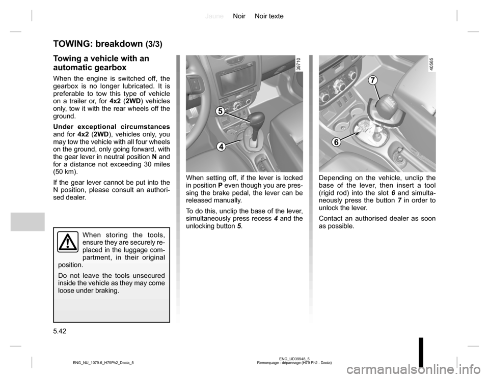 DACIA DUSTER 2016 1.G Manual PDF JauneNoir Noir texte
5.42
ENG_UD39948_5
Remorquage : dépannage (H79 Ph2 - Dacia) ENG_NU_1079-6_H79Ph2_Dacia_5
TOWING: breakdown (3/3)
When storing the tools,
ensure they are securely re-
placed in t DACIA DUSTER 2016 1.G Manual PDF JauneNoir Noir texte
5.42
ENG_UD39948_5
Remorquage : dépannage (H79 Ph2 - Dacia) ENG_NU_1079-6_H79Ph2_Dacia_5
TOWING: breakdown (3/3)
When storing the tools,
ensure they are securely re-
placed in t