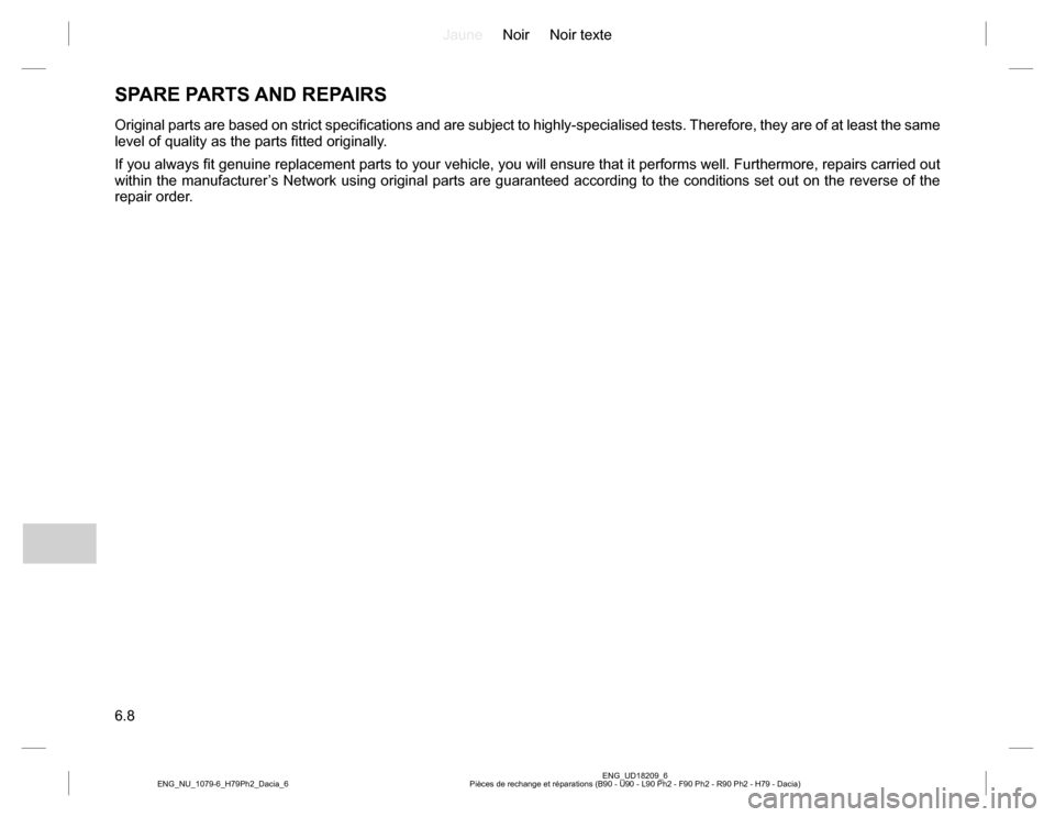 DACIA DUSTER 2016 1.G Owners Manual JauneNoir Noir texte
6.8
ENG_UD18209_6
Pièces de rechange et réparations (B90 - U90 - L90 Ph2 - F90 Ph2 - R90 Ph2 - H79 - Dacia) ENG_NU_1079-6_H79Ph2_Dacia_6
SPARE PARTS AND REPAIRS
Original parts a DACIA DUSTER 2016 1.G Owners Manual JauneNoir Noir texte
6.8
ENG_UD18209_6
Pièces de rechange et réparations (B90 - U90 - L90 Ph2 - F90 Ph2 - R90 Ph2 - H79 - Dacia) ENG_NU_1079-6_H79Ph2_Dacia_6
SPARE PARTS AND REPAIRS
Original parts a