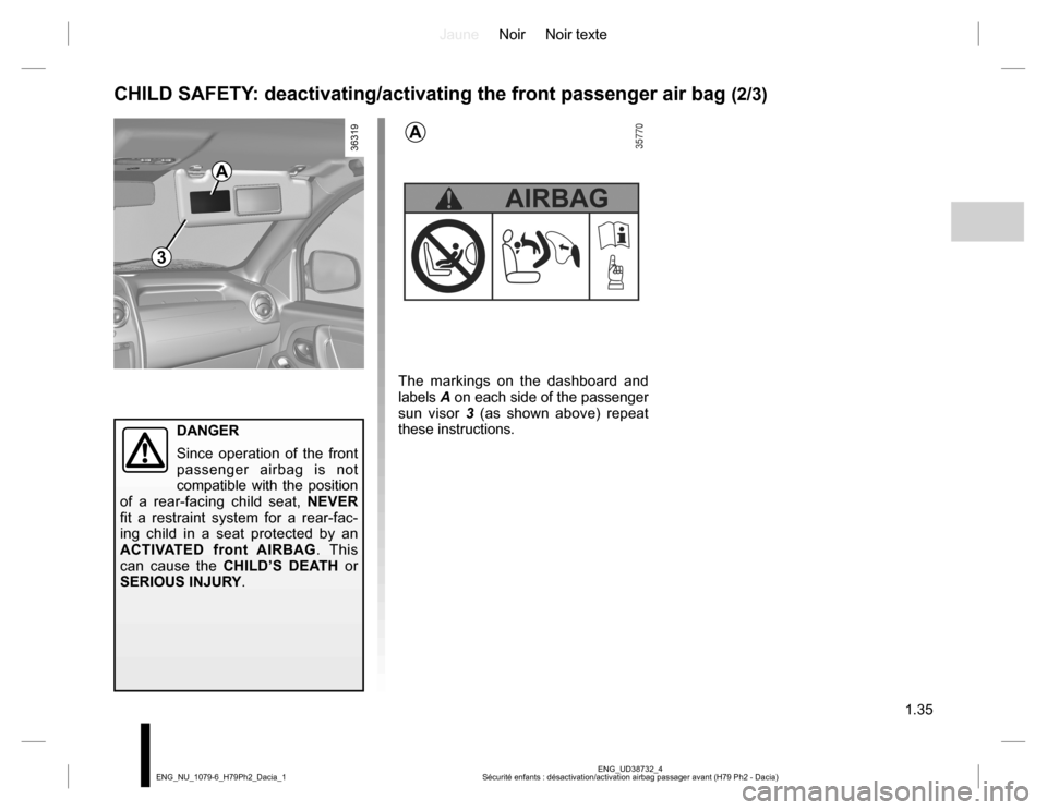 DACIA DUSTER 2016 1.G Owners Manual JauneNoir Noir texte
1.35
ENG_UD38732_4
Sécurité enfants : désactivation/activation airbag passager avant (H79 Ph2 - Dacia) ENG_NU_1079-6_H79Ph2_Dacia_1
DANGER
Since operation of the front 
passeng