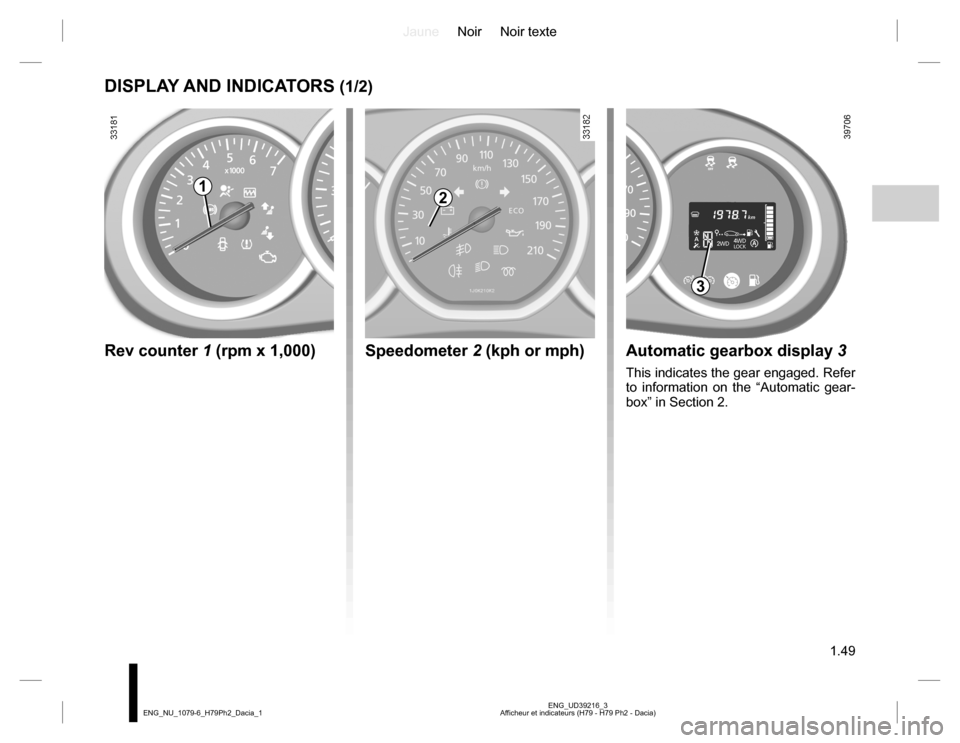 DACIA DUSTER 2016 1.G Owners Manual JauneNoir Noir texte
1.49
ENG_UD39216_3
Afficheur et indicateurs (H79 - H79 Ph2 - Dacia) ENG_NU_1079-6_H79Ph2_Dacia_1
DISPLAY AND INDICATORS (1/2)
Speedometer 2 (kph or mph)
12
Rev counter 1 (rpm x 1,