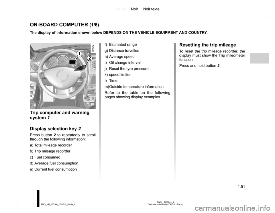 DACIA DUSTER 2016 1.G Owners Manual JauneNoir Noir texte
1.51
ENG_UD39241_4
Ordinateur de bord (H79 Ph2 - Dacia) ENG_NU_1079-6_H79Ph2_Dacia_1
ON-BOARD COMPUTER (1/6)
1
2
The display of information shown below DEPENDS ON THE VEHICLE EQUI