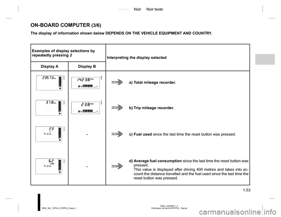 DACIA DUSTER 2016 1.G Owners Manual JauneNoir Noir texte 
1.53
ENG_UD39241_4 Ordinateur de bord (H79 Ph2 - Dacia) ENG_NU_1079-6_H79Ph2_Dacia_1
Examples of display selections by  repeatedly pressing  2 Interpreting the display selected 
