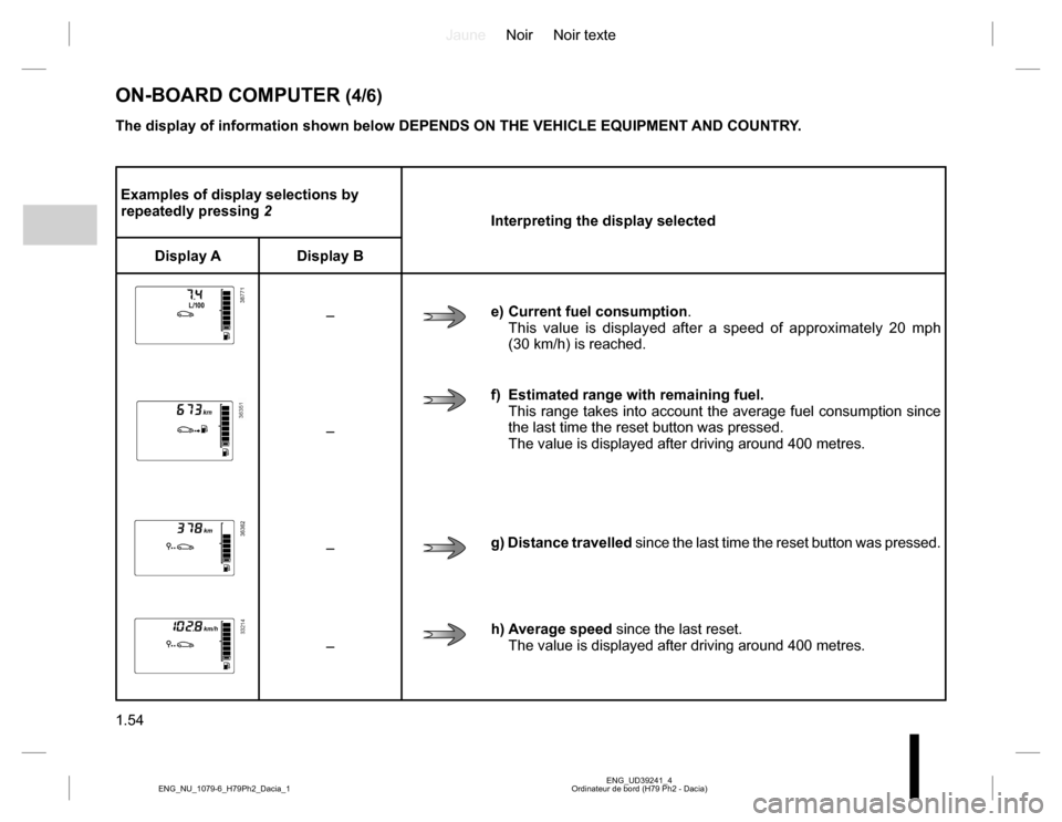 DACIA DUSTER 2016 1.G Owners Manual JauneNoir Noir texte 
1.54
ENG_UD39241_4 Ordinateur de bord (H79 Ph2 - Dacia) ENG_NU_1079-6_H79Ph2_Dacia_1
Examples of display selections by  repeatedly pressing  2 Interpreting the display selected 
