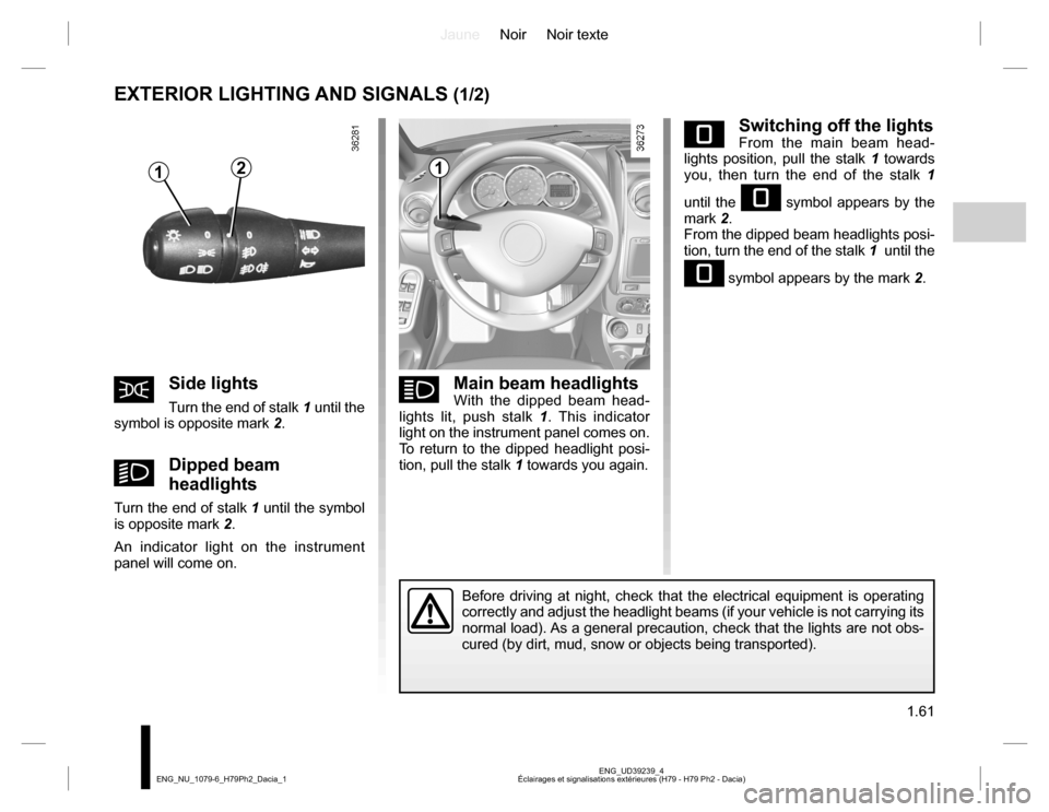DACIA DUSTER 2016 1.G Repair Manual JauneNoir Noir texte
1.61
ENG_UD39239_4
Éclairages et signalisations extérieures (H79 - H79 Ph2 - Dacia) ENG_NU_1079-6_H79Ph2_Dacia_1
eSwitching off the lightsFrom the main beam head-
lights positio DACIA DUSTER 2016 1.G Repair Manual JauneNoir Noir texte
1.61
ENG_UD39239_4
Éclairages et signalisations extérieures (H79 - H79 Ph2 - Dacia) ENG_NU_1079-6_H79Ph2_Dacia_1
eSwitching off the lightsFrom the main beam head-
lights positio