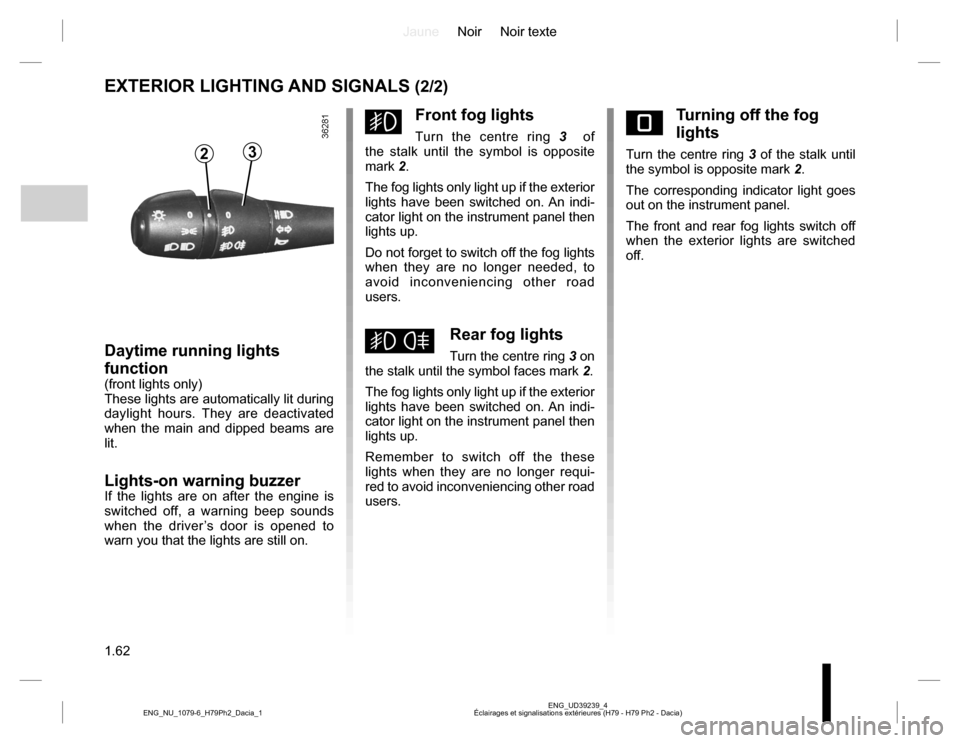 DACIA DUSTER 2016 1.G Owners Manual JauneNoir Noir texte
1.62
ENG_UD39239_4
Éclairages et signalisations extérieures (H79 - H79 Ph2 - Dacia) ENG_NU_1079-6_H79Ph2_Dacia_1
EXTERIOR LIGHTING AND SIGNALS (2/2)
gFront fog lights
Turn the c