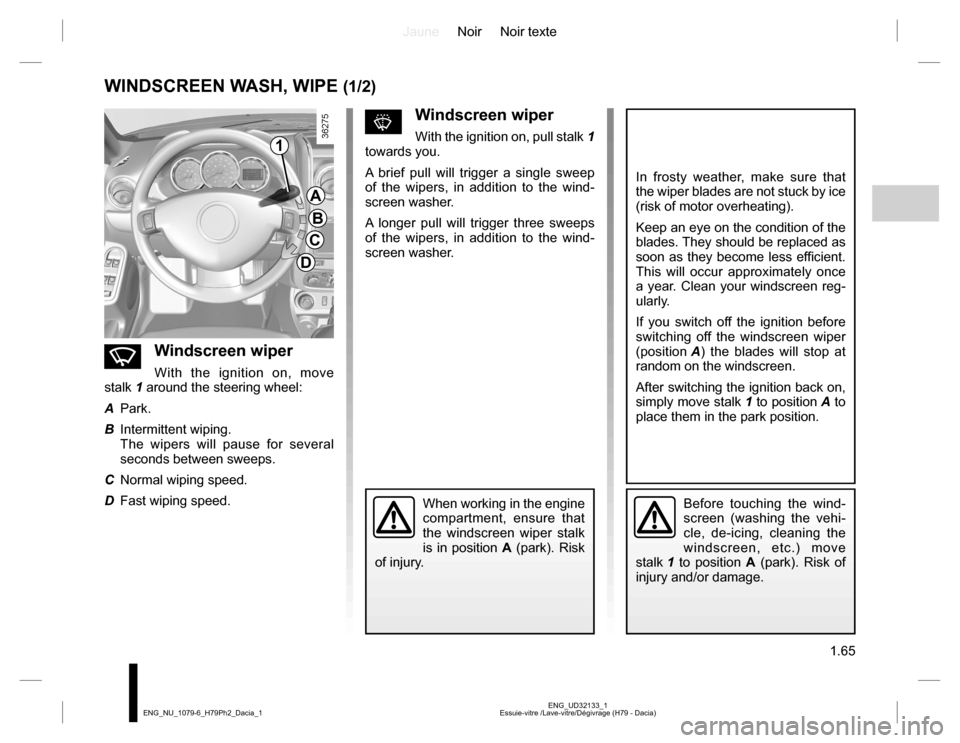 DACIA DUSTER 2016 1.G Owners Manual JauneNoir Noir texte
1.65
ENG_UD32133_1
Essuie-vitre /Lave-vitre/Dégivrage (H79 - Dacia) ENG_NU_1079-6_H79Ph2_Dacia_1
WINDSCREEN WASH, WIPE (1/2)
nWindscreen wiper
With the ignition on, move
stalk 1 DACIA DUSTER 2016 1.G Owners Manual JauneNoir Noir texte
1.65
ENG_UD32133_1
Essuie-vitre /Lave-vitre/Dégivrage (H79 - Dacia) ENG_NU_1079-6_H79Ph2_Dacia_1
WINDSCREEN WASH, WIPE (1/2)
nWindscreen wiper
With the ignition on, move
stalk 1