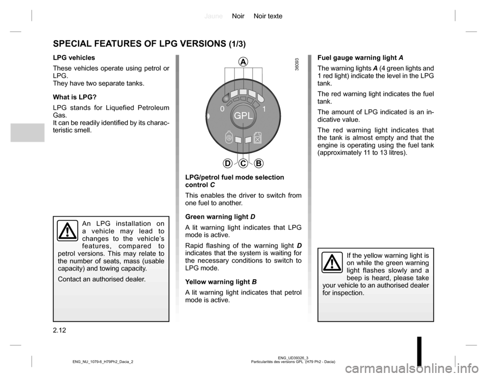 DACIA DUSTER 2016 1.G Owners Guide JauneNoir Noir texte
2.12
ENG_UD39326_3
Particularités des versions GPL (H79 Ph2 - Dacia) ENG_NU_1079-6_H79Ph2_Dacia_2
Fuel gauge warning light A
The warning lights A (4 green lights and
1 red ligh DACIA DUSTER 2016 1.G Owners Guide JauneNoir Noir texte
2.12
ENG_UD39326_3
Particularités des versions GPL (H79 Ph2 - Dacia) ENG_NU_1079-6_H79Ph2_Dacia_2
Fuel gauge warning light A
The warning lights A (4 green lights and
1 red ligh