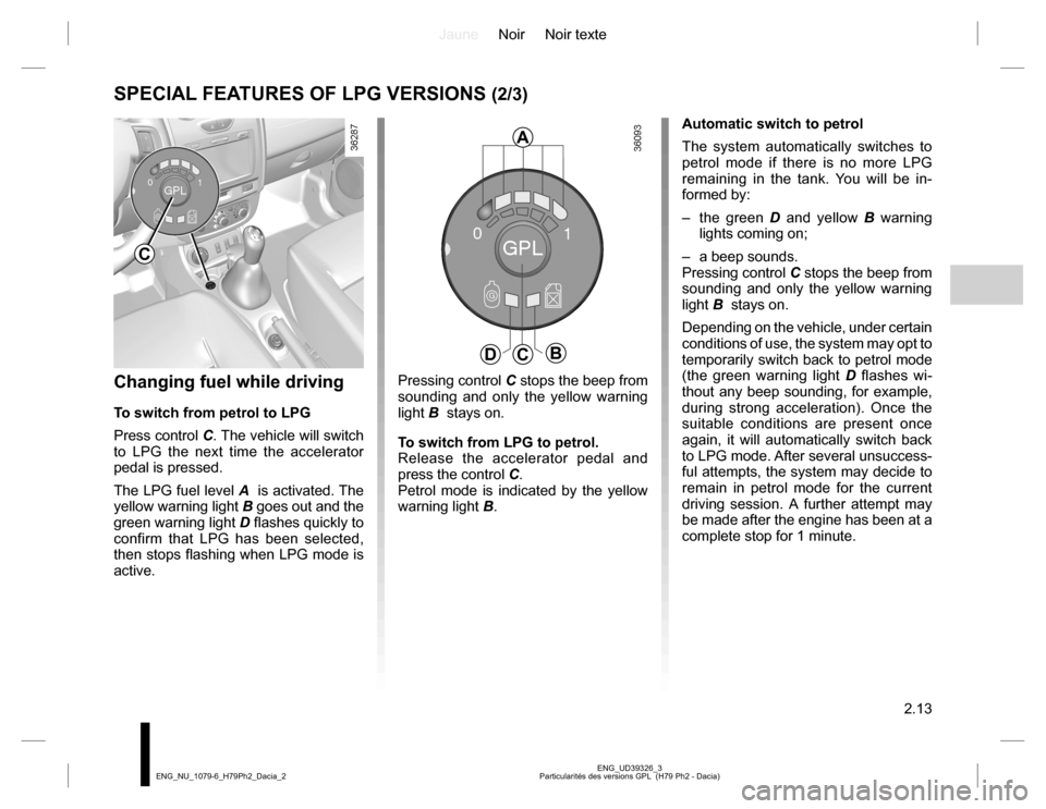 DACIA DUSTER 2016 1.G Owners Guide JauneNoir Noir texte
2.13
ENG_UD39326_3
Particularités des versions GPL (H79 Ph2 - Dacia) ENG_NU_1079-6_H79Ph2_Dacia_2
SPECIAL FEATURES OF LPG VERSIONS (2/3)
Changing fuel while driving
To switch fr DACIA DUSTER 2016 1.G Owners Guide JauneNoir Noir texte
2.13
ENG_UD39326_3
Particularités des versions GPL (H79 Ph2 - Dacia) ENG_NU_1079-6_H79Ph2_Dacia_2
SPECIAL FEATURES OF LPG VERSIONS (2/3)
Changing fuel while driving
To switch fr