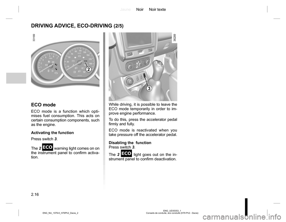 DACIA DUSTER 2016 1.G User Guide JauneNoir Noir texte
2.16
ENG_UD35353_1
Conseils de conduite, eco conduite (H79 Ph2 - Dacia) ENG_NU_1079-6_H79Ph2_Dacia_2
DRIVING ADVICE, ECO-DRIVING (2/5)
ECO mode
ECO mode is a function which opti-
