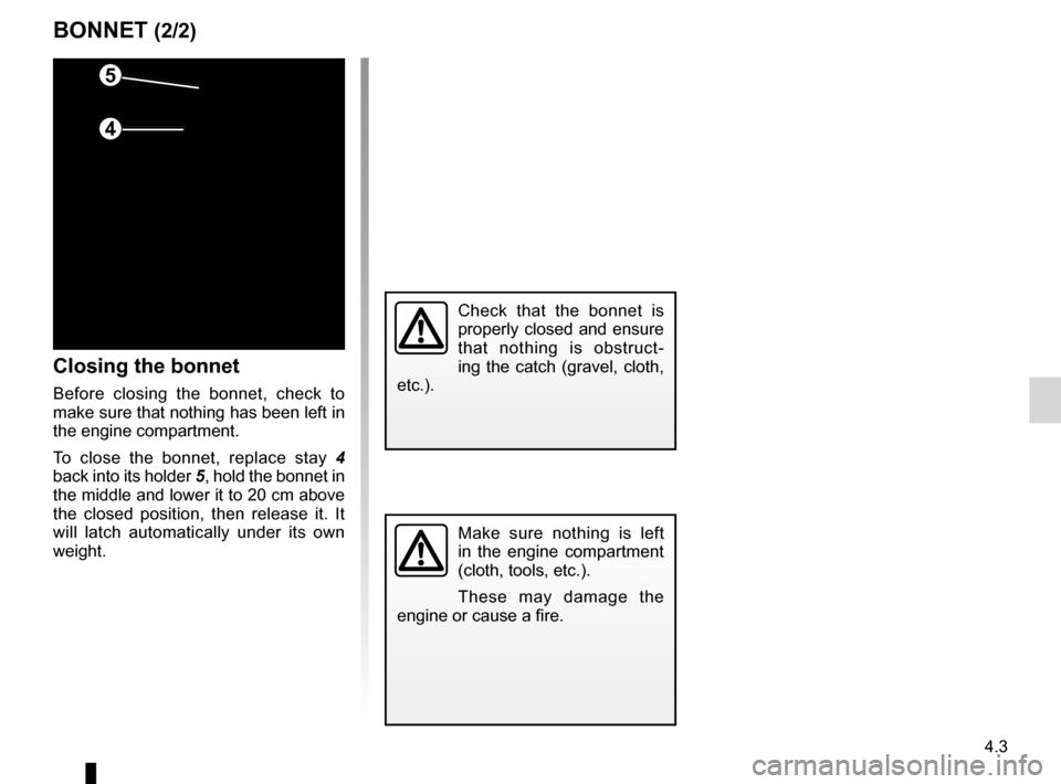 DACIA SANDERO STEPWAY 2016 2.G Owners Manual JauneNoirNoir texte
4.3
ENG_UD22576_6
Capot moteur (B90 - Dacia)
ENG_NU_817-10_B90_Dacia_4
BONNET (2/2)
Closing the bonnet
Before closing the bonnet, check to
make sure that nothing has been lef DACIA SANDERO STEPWAY 2016 2.G Owners Manual JauneNoirNoir texte
4.3
ENG_UD22576_6
Capot moteur (B90 - Dacia)
ENG_NU_817-10_B90_Dacia_4
BONNET (2/2)
Closing the bonnet
Before closing the bonnet, check to
make sure that nothing has been lef