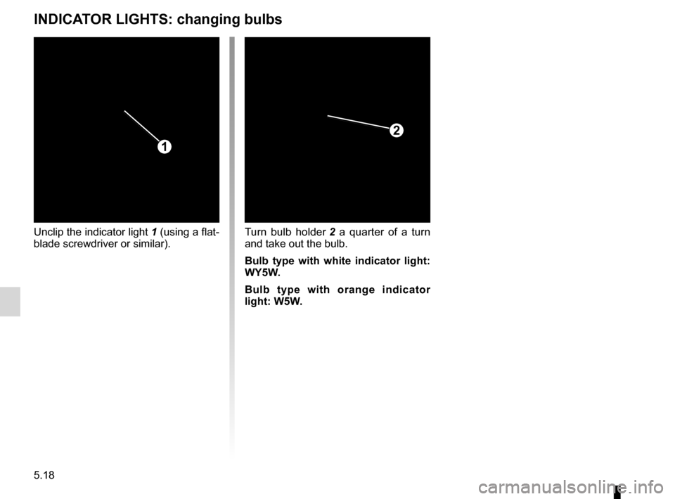 DACIA SANDERO STEPWAY 2016 2.G Owners Manual 5.18
ENG_UD17931_4
Répétiteurs latéraux : remplacement des lampes (B90 - Dacia)
ENG_NU_817-10_B90_Dacia_5
Side indicator lights
INDICATOR LIGHTS: changing bulbs
Unclip the indicator light 1 (using 
