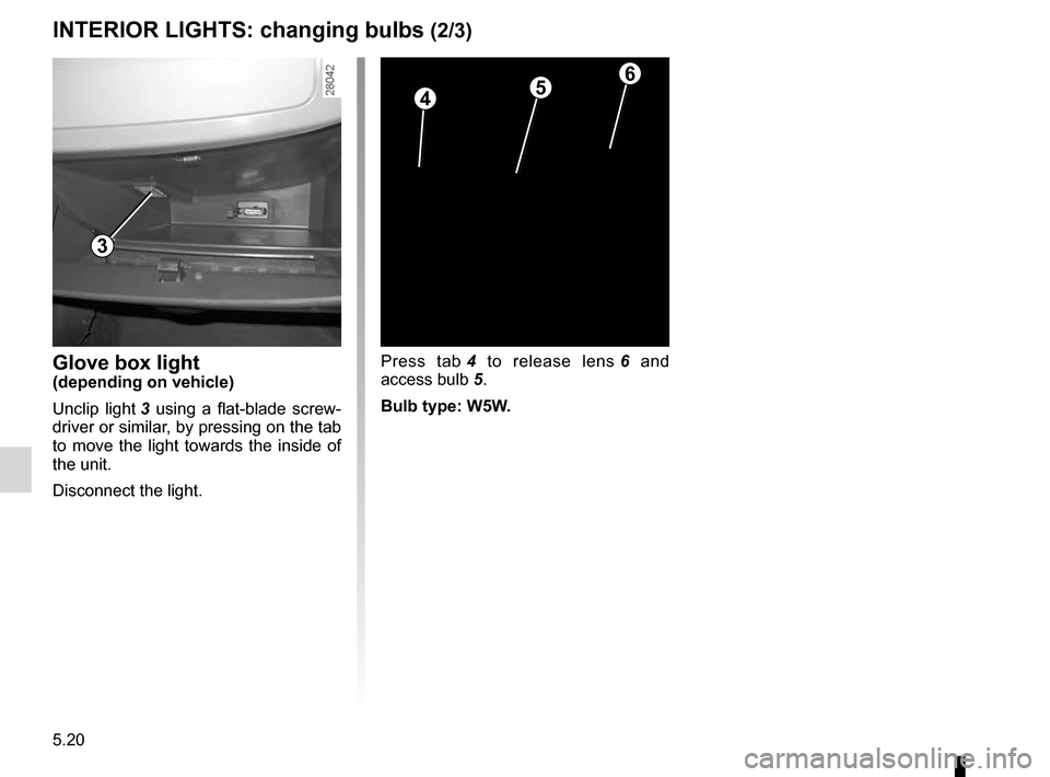 DACIA SANDERO STEPWAY 2016 2.G Owners Manual 5.20
ENG_UD17932_4
Eclaireurs intérieurs : remplacement des lampes (B90 - Dacia)
ENG_NU_817-10_B90_Dacia_5
Jaune NoirNoir texte
INTERIOR LIGHTS: changing bulbs (2/3)
Press  tab 4  to  release  lens 6