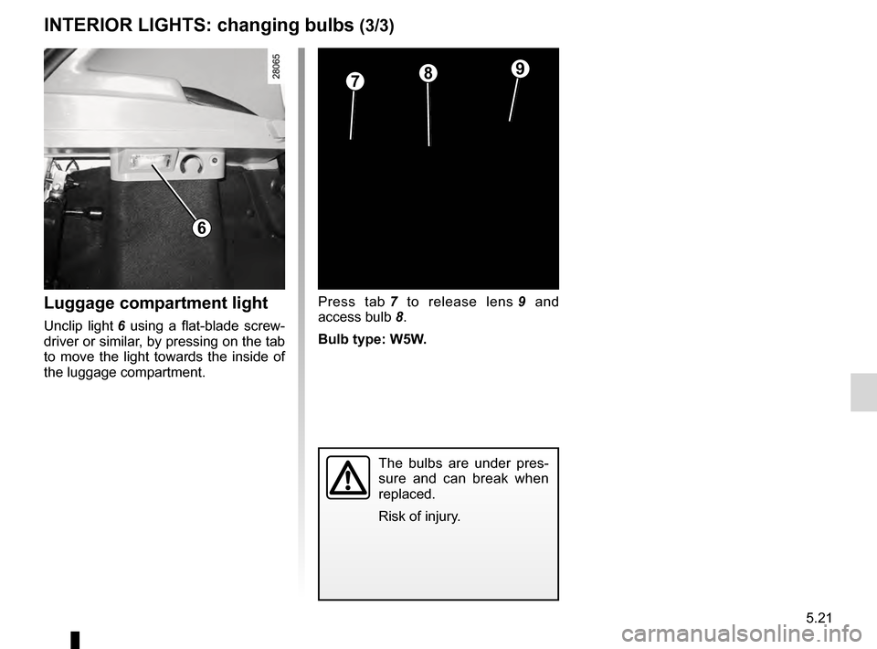 DACIA SANDERO STEPWAY 2016 2.G Owners Manual JauneNoirNoir texte
5.21
ENG_UD17932_4
Eclaireurs intérieurs : remplacement des lampes (B90 - Dacia)
ENG_NU_817-10_B90_Dacia_5
INTERIOR LIGHTS: changing bulbs (3/3)
Press  tab 7   to  release  lens 9