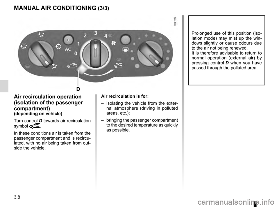 DACIA SANDERO STEPWAY 2016 2.G Owners Manual 3.8
ENG_UD25103_1
air conditionné manuel (B90 - L90 Ph2 - Dacia)
ENG_NU_817-10_B90_Dacia_3
MANuAL AIR   CONDITIONING  (3/3)
Air recirculation operation 
(isolation of the passenger 
compartment)
(dep
