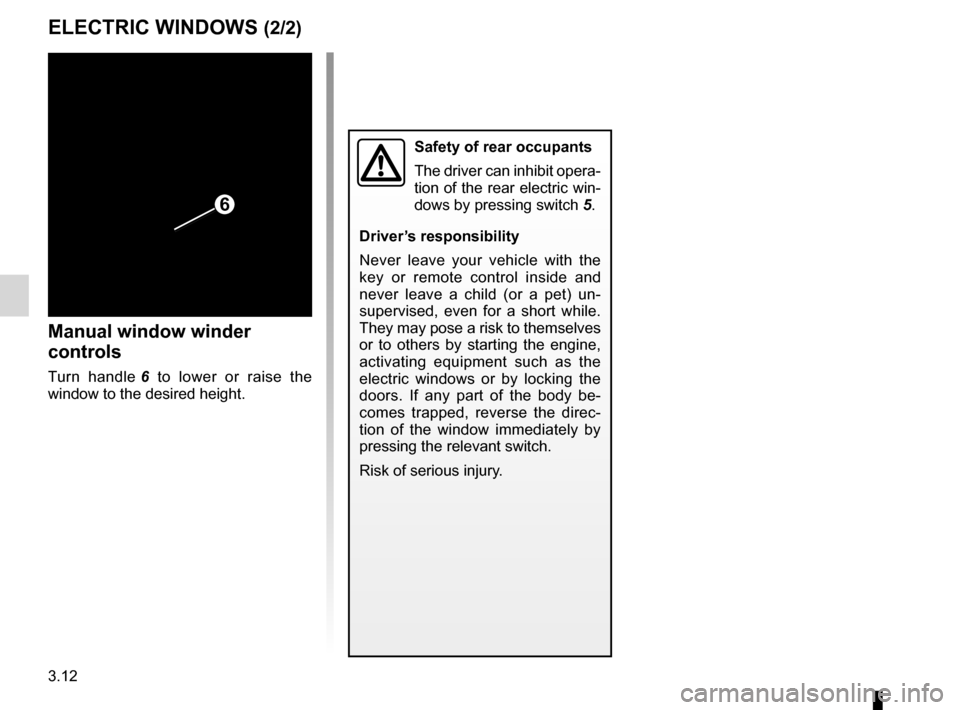 DACIA SANDERO STEPWAY 2016 2.G Owners Manual 3.12
ENG_UD17904_3
Lève-vitres (B90 - Dacia)
ENG_NU_817-10_B90_Dacia_3
ELECTRIC WINDOWS (2/2)
Manual window winder 
controls
Turn  handle 6  to  lower  or  raise  the 
window to the desired height.
S