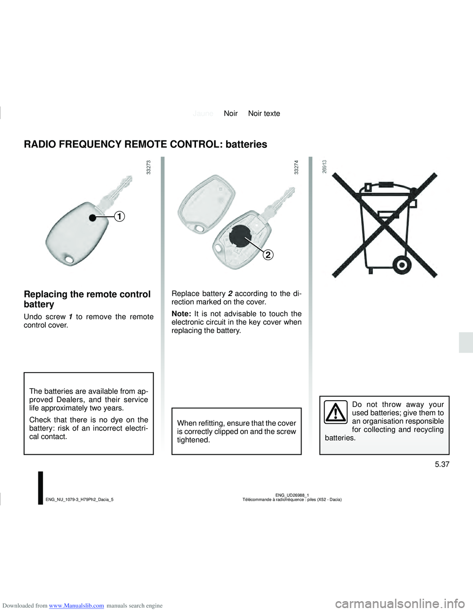 DACIA DUSTER 2019  Owners Manual Downloaded from www.Manualslib.com manuals search engine JauneNoir Noir texte
5.37
ENG_UD26988_1
Télécommande à radiofréquence : piles (X52 - Dacia)
ENG_NU_1079-3_H79Ph2_Dacia_5
Replacing the remo