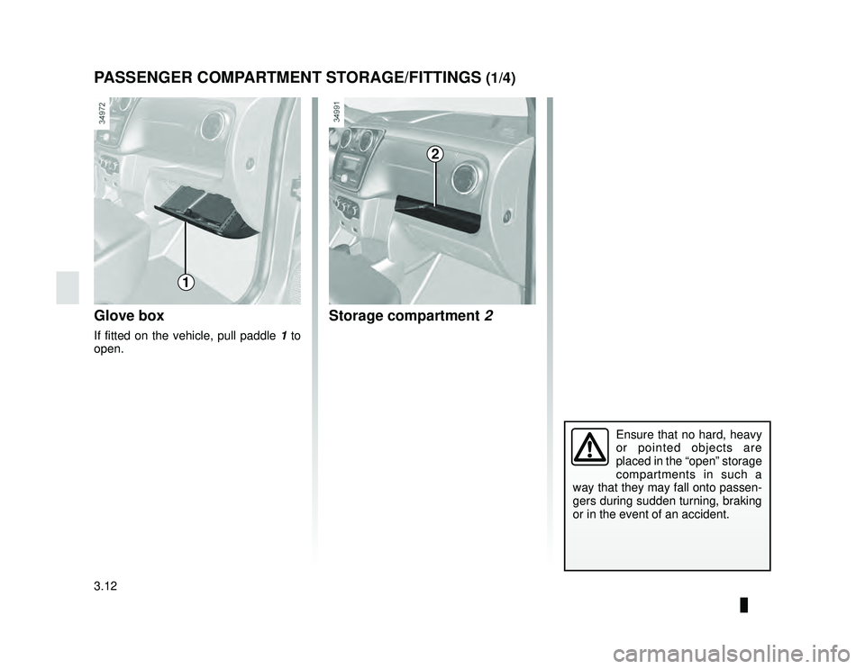 DACIA LODGY 2016  Owners Manual JauneNoir Noir texte
3.12
ENG_UD34858_2
Rangements / Aménagements (X92 - Renault)
ENG_NU_975-6_X92_Dacia_3
PASSENGER COMPARTMENT STORAGE/FITTINGS (1/4)
Glove box
If fitted on the vehicle, pull paddle