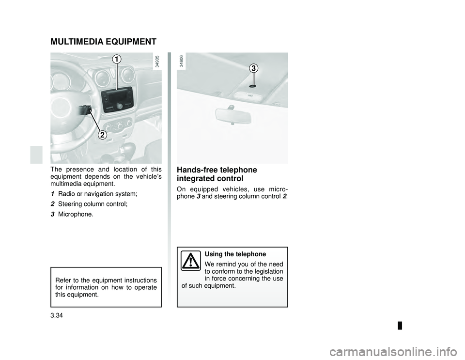 DACIA LODGY 2019  Owners Manual JauneNoir Noir texte
3.34
ENG_UD33474_2
Equipement  multimédia (X92 - Renault)
ENG_NU_975-6_X92_Dacia_3
MULTIMEDIA EQUIPMENT
The presence and location of this 
equipment depends on the vehicle’s 
m