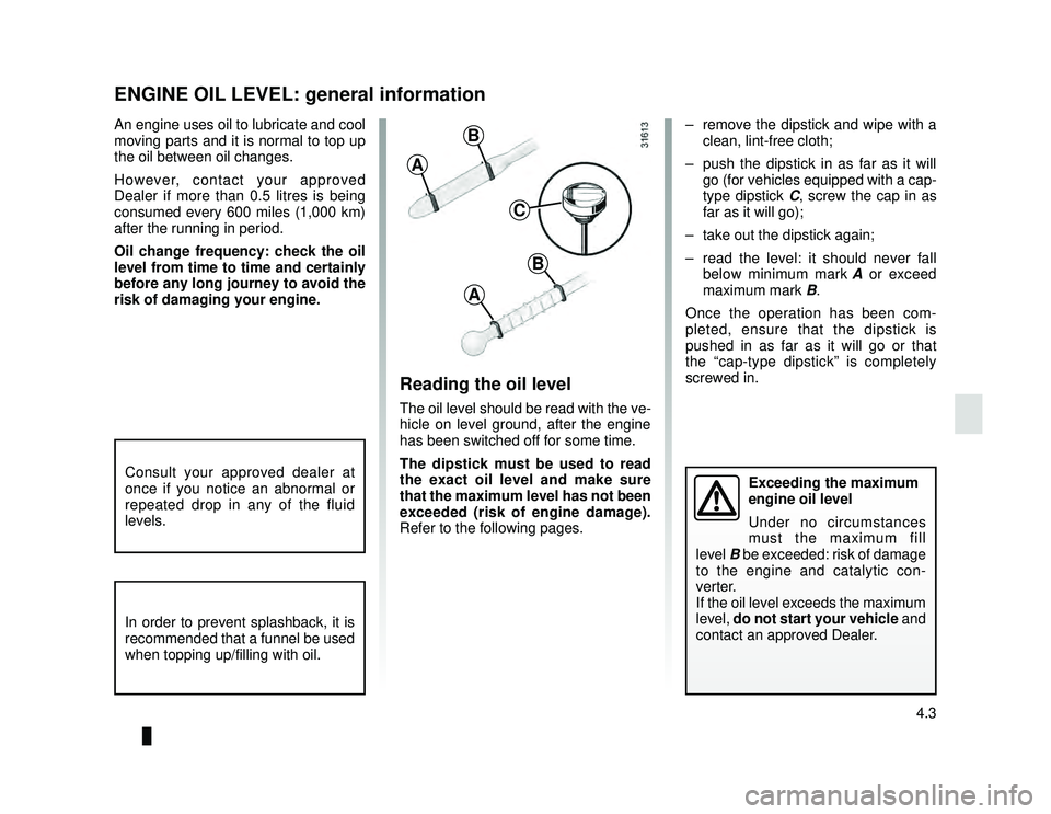 DACIA LODGY 2015  Owners Manual JauneNoir Noir texte
4.3
ENG_UD35135_3
Niveau huile moteur : généralités (X92 - Renault)
ENG_NU_975-6_X92_Dacia_4
An engine uses oil to lubricate and cool 
moving parts and it is normal to top up 
