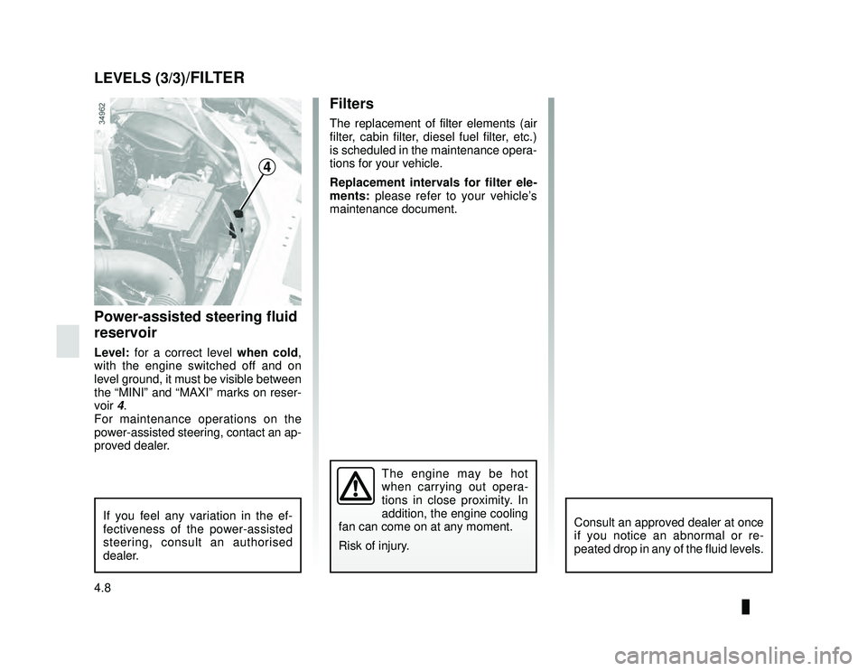 DACIA LODGY 2020  Owners Manual JauneNoir Noir texte
4.8
ENG_UD28037_3
Niveaux / Filtres (X92 - Renault)
ENG_NU_975-6_X92_Dacia_4
LEVELS (3/3)/FILTER
Power-assisted steering fluid 
reservoir
Level: for a correct level when cold , 
w