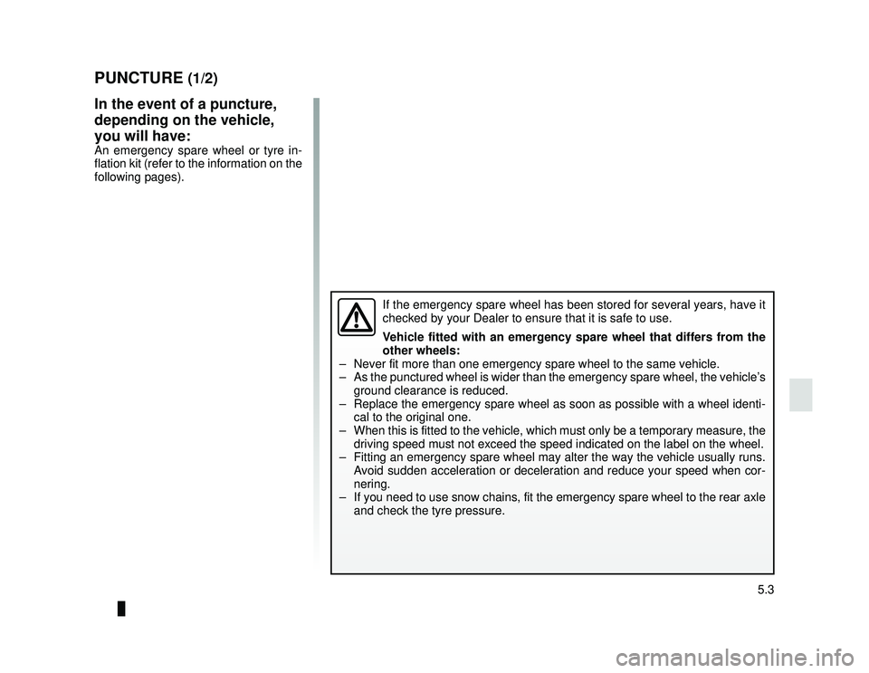 DACIA LODGY 2019  Owners Manual JauneNoir Noir texte
5.3
ENG_UD24468_1
Crevaison (X92 - Renault)
ENG_NU_975-6_X92_Dacia_5
PUNCTURE (1/2)
In the event of a puncture, 
depending on the vehicle, 
you will have:
An emergency spare wheel