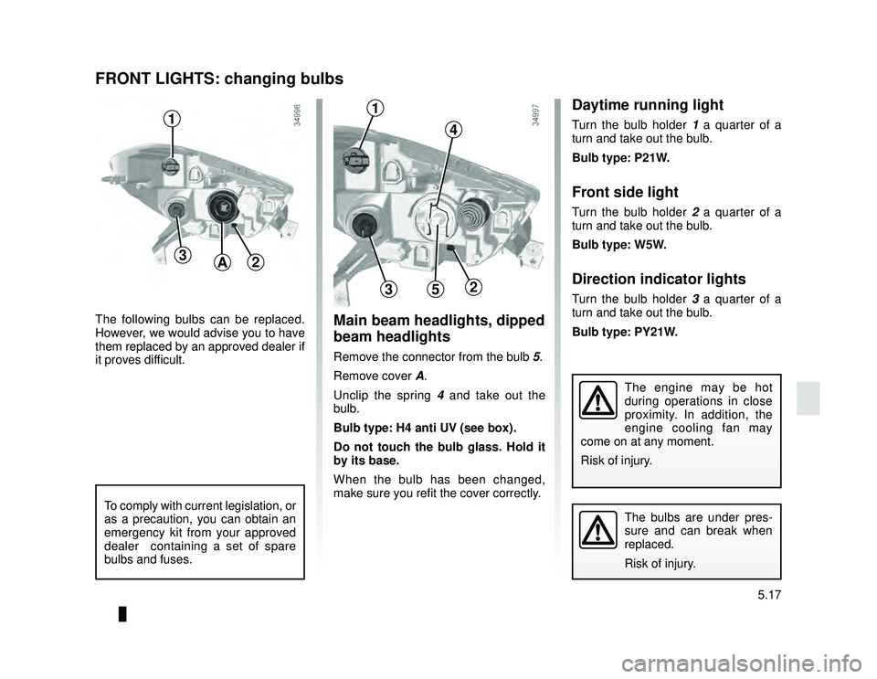 DACIA LODGY 2014  Owners Manual JauneNoir Noir texte
5.17
ENG_UD26649_2
Feux avant : remplacement des lampes (X92 - Renault)
ENG_NU_975-6_X92_Dacia_5
The following bulbs can be replaced. 
However, we would advise you to have 
them r