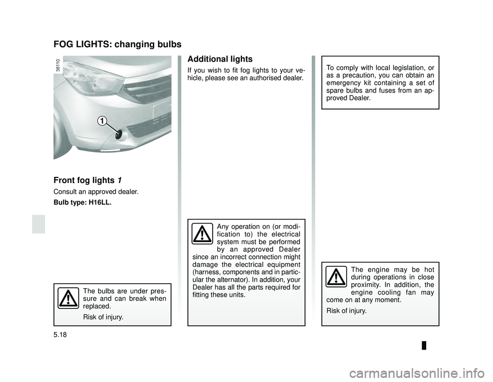 DACIA LODGY 2019  Owners Manual JauneNoir Noir texte
5.18
ENG_UD29945_2
Feux de brouillard : remplacement des lampes (X92 - Renault)
ENG_NU_975-6_X92_Dacia_5
Additional lights
If you wish to fit fog lights to your ve-
hicle, please 