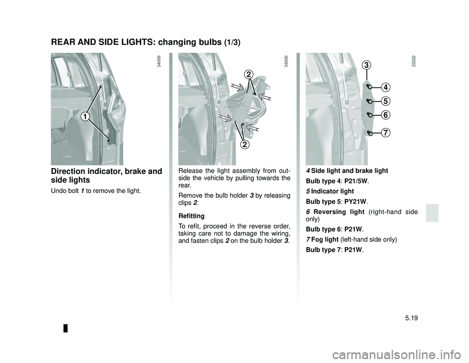 DACIA LODGY 2019 User Guide JauneNoir Noir texte
5.19
ENG_UD26662_2
Feux arrière: remplacement des lampes (X92 - Renault)
ENG_NU_975-6_X92_Dacia_5
REAR AND SIDE LIGHTS: changing bulbs (1/3)
Direction indicator, brake and 
side 