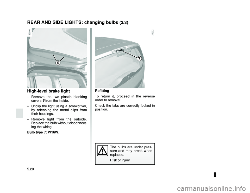 DACIA LODGY 2019 User Guide JauneNoir Noir texte
5.20
ENG_UD26662_2
Feux arrière: remplacement des lampes (X92 - Renault)
ENG_NU_975-6_X92_Dacia_5
REAR AND SIDE LIGHTS: changing bulbs (2/3)
High-level brake light
–  Remove th