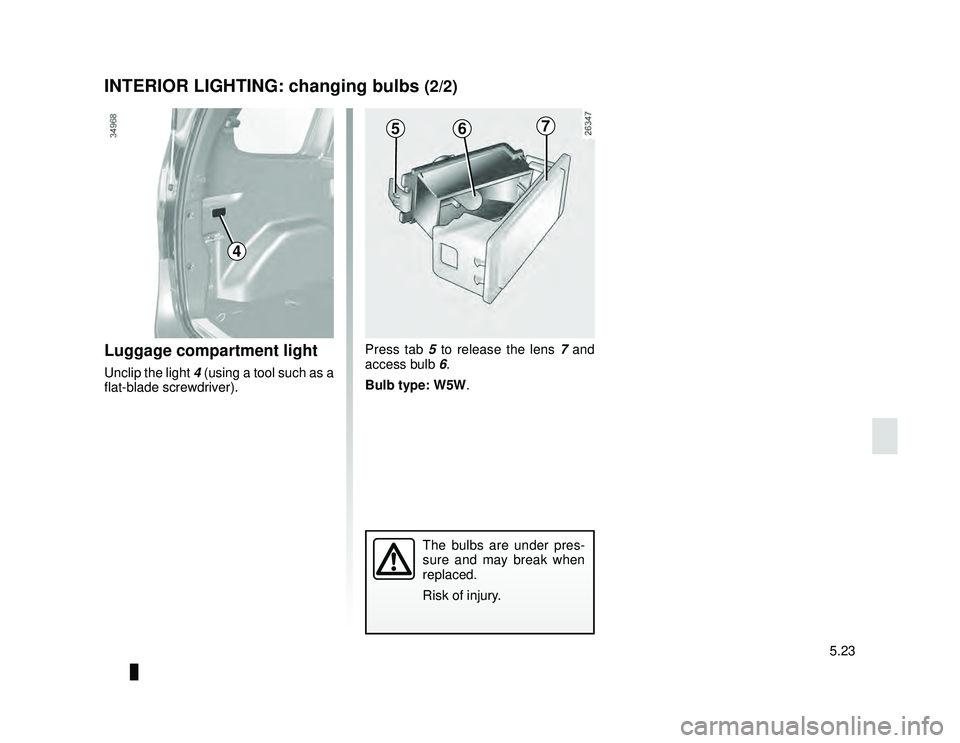 DACIA LODGY 2019  Owners Manual JauneNoir Noir texte
5.23
ENG_UD24477_1
Eclaireurs intérieurs: remplacement des lampes (X92 - Renault)
ENG_NU_975-6_X92_Dacia_5
INTERIOR LIGHTING: changing bulbs (2/2)
Luggage compartment light
Uncli