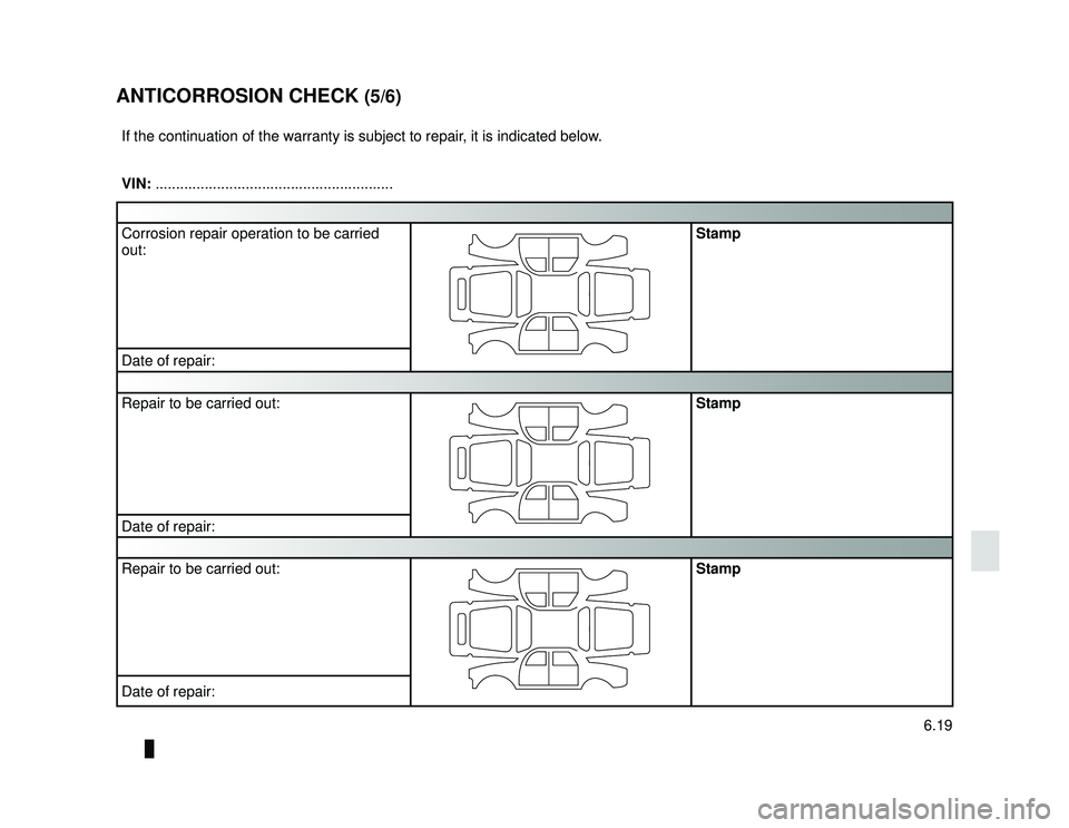 DACIA LODGY 2015  Owners Manual JauneNoir Noir texte
6.19
ENG_UD10976_1
Contrôle anticorrosion (1/6) (X84 - X85 - X95 - Renault)
ENG_NU_975-6_X92_Dacia_6
ANTICORROSION CHECK (5/6)
If the continuation of the warranty is subject to r