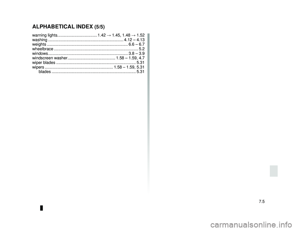 DACIA LODGY 2014  Owners Manual JauneNoir Noir texte
7.5
FRA_UD34805_6
Index (X92 - Renault)
ENG_NU_975-6_X92_Dacia_7
ALPHABETICAL INDEX (5/5)
warning lights................................... 1.42  → 1.45, 1.48 → 1.52
washing .