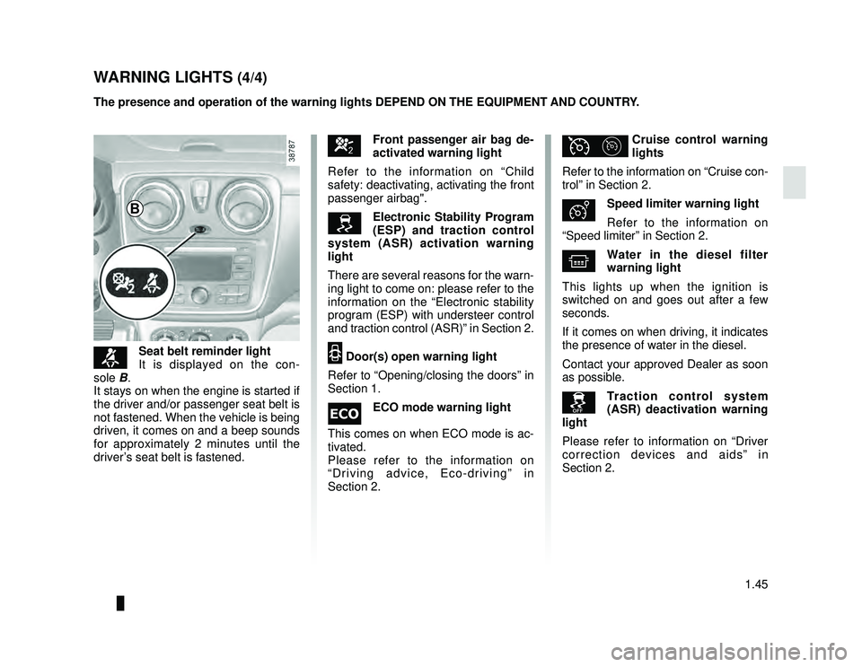 DACIA LODGY 2021  Owners Manual JauneNoir Noir texte
1.45
ENG_UD34835_3
Tableau de bord : témoins lumineux (X92 - Renault)
ENG_NU_975-6_X92_Dacia_1
™Seat belt reminder light
It is displayed on the con-
sole B.
It stays on when th