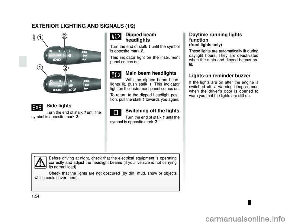 DACIA LODGY 2022  Owners Manual JauneNoir Noir texte
1.54
ENG_UD29917_2
Eclairages et signalisations extérieures (X92 - Renault)
ENG_NU_975-6_X92_Dacia_1
EXTERIOR LIGHTING AND SIGNALS (1/2)
šSide lights
Turn the end of stalk  1 un