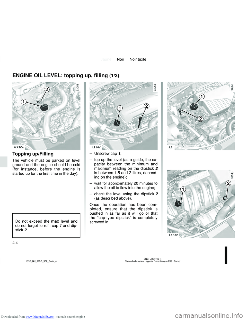 DACIA LOGAN 2015  Owners Manual Downloaded from www.Manualslib.com manuals search engine JauneNoir Noir texte
4.4
ENG_UD34749_4
Niveau huile moteur : appoint / remplissage (X52 - Dacia)
ENG_NU_993-5_X52_Dacia_4
ENGINE OIL LEVEL: top