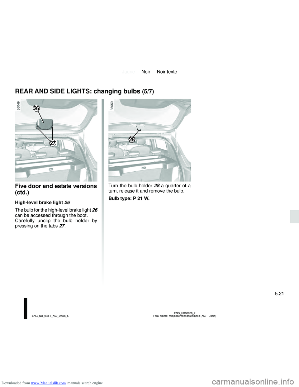 DACIA LOGAN 2014  Owners Manual Downloaded from www.Manualslib.com manuals search engine JauneNoir Noir texte
5.21
ENG_UD30828_2
Feux arrière: remplacement des lampes (X52 - Dacia)
ENG_NU_993-5_X52_Dacia_5
Five door and estate vers