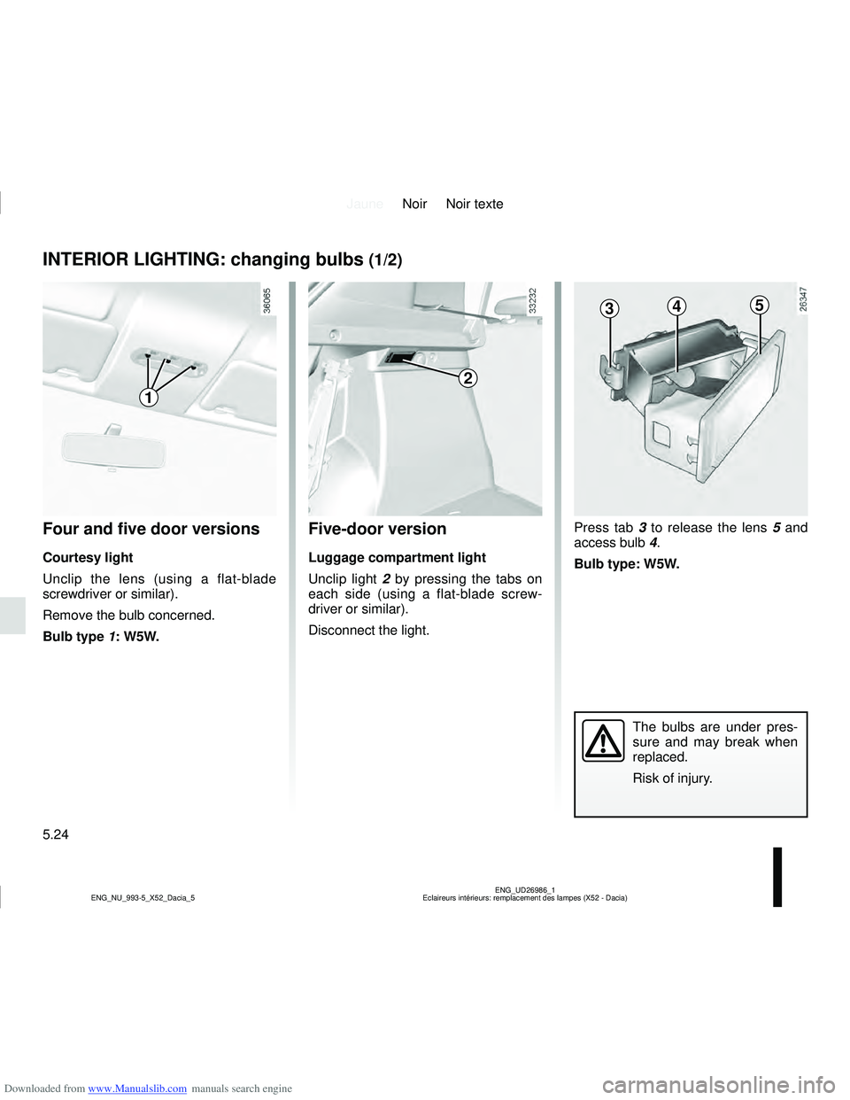 DACIA LOGAN 2010  Owners Manual Downloaded from www.Manualslib.com manuals search engine JauneNoir Noir texte
5.24
ENG_UD26986_1
Eclaireurs intérieurs: remplacement des lampes (X52 - Dacia)
ENG_NU_993-5_X52_Dacia_5
Press tab  3 to 