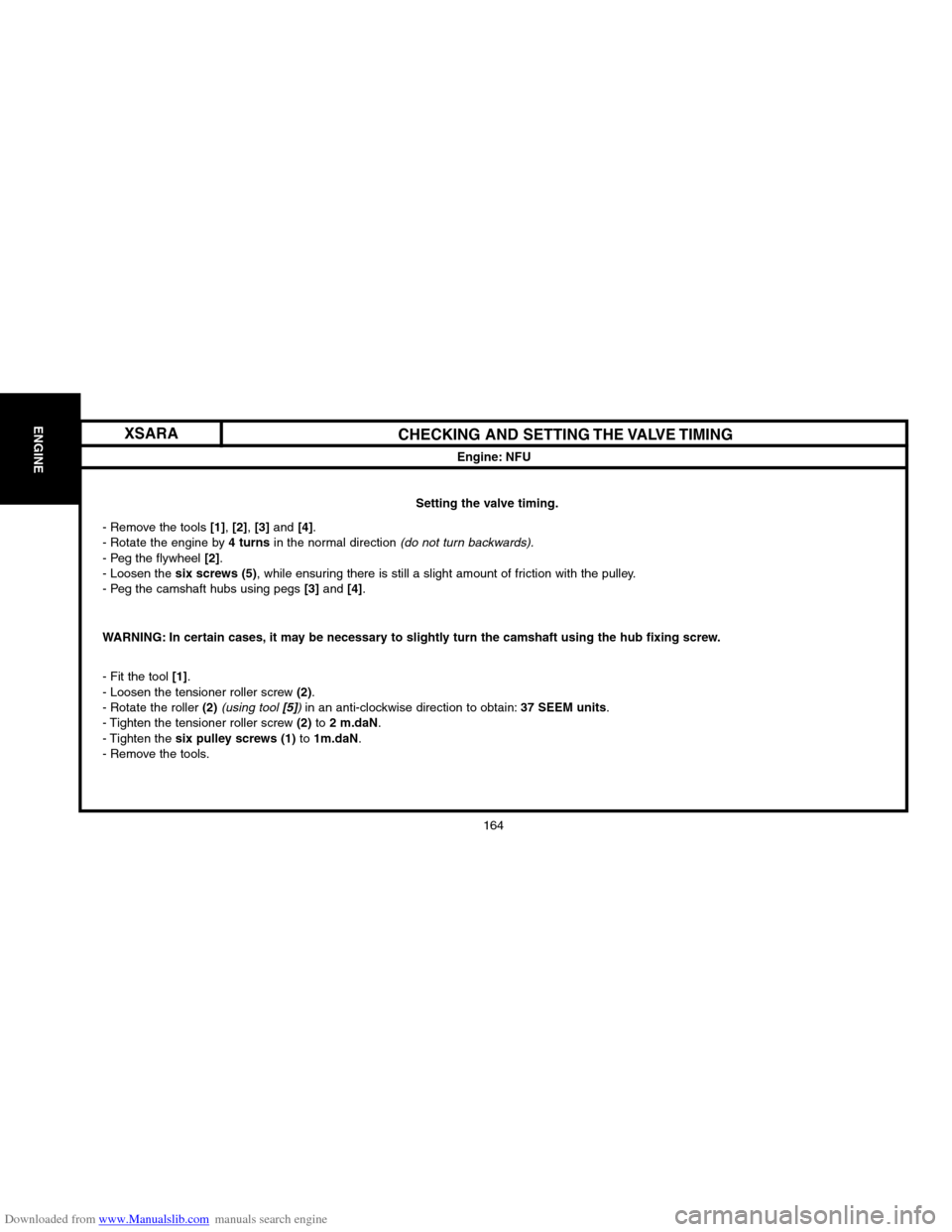 Citroen C2 2004 1.G Workshop Manual Downloaded from www.Manualslib.com manuals search engine 164
ENGINECHECKING AND SETTING THE VALVE TIMING
Engine: NFU
Setting the valve timing.
� Remove the tools [1], [2], [3] and [4].
� Rotate the en