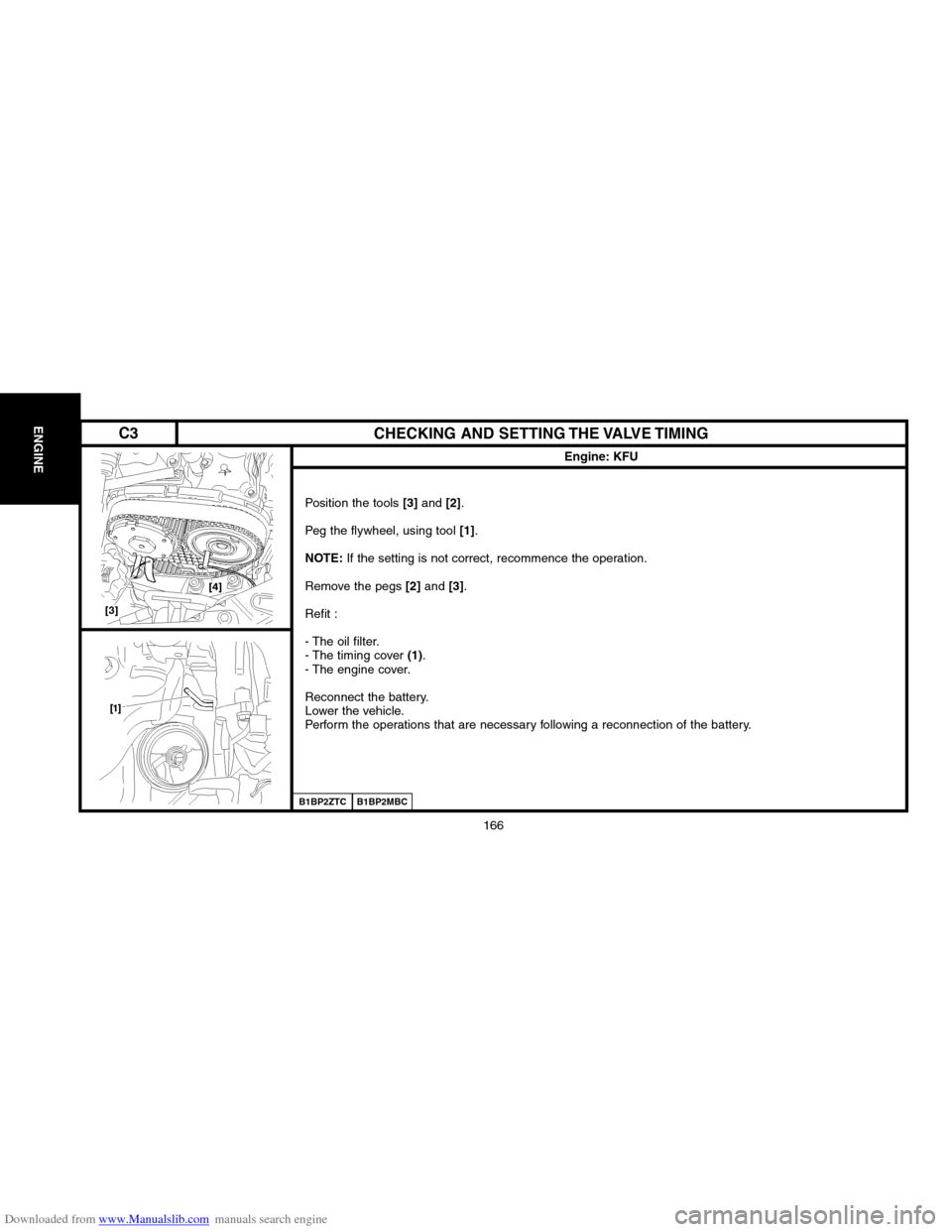 Citroen C3 PLURIEL 2004 1.G Workshop Manual Downloaded from www.Manualslib.com manuals search engine 166
ENGINECHECKING AND SETTING THE VALVE TIMING
Engine: KFU
B1BP2MBC
Position the tools [3]and [2].
Peg the flywheel, using tool 
[1].
NOTE:If 