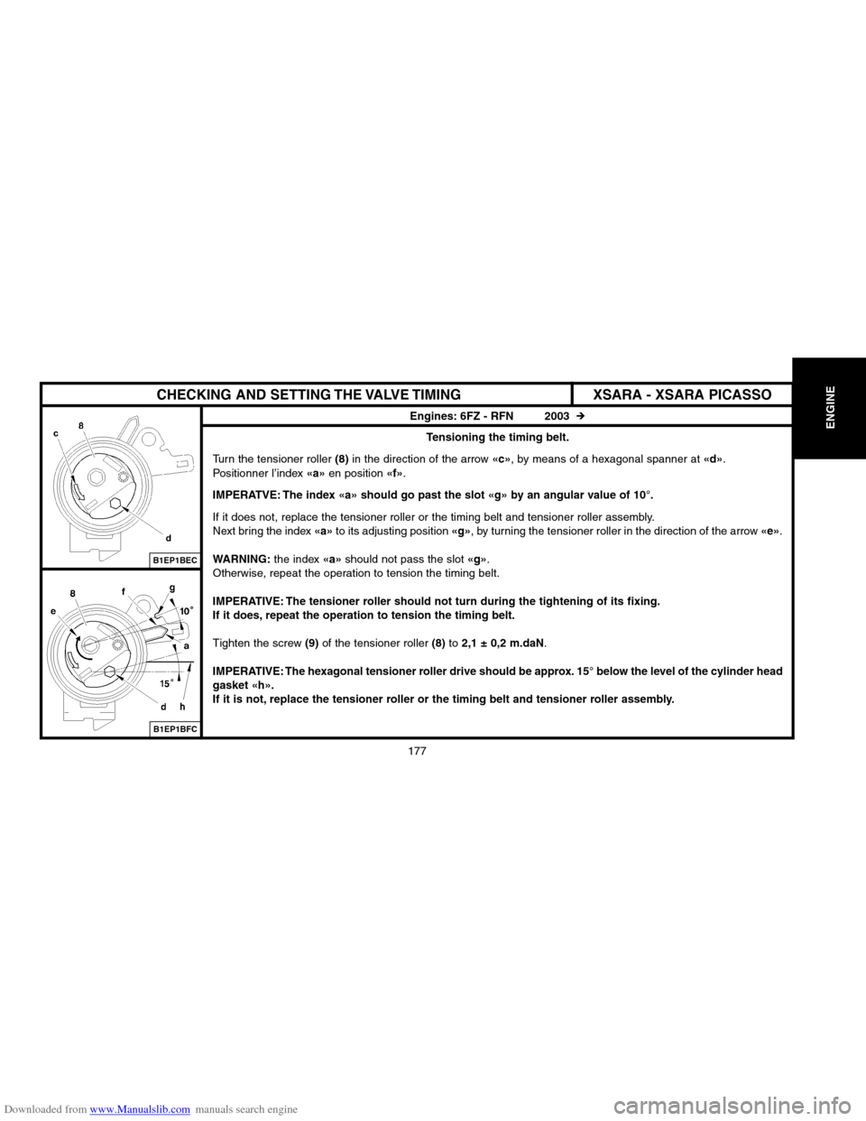 Citroen XSARA 2004 1.G Owners Guide Downloaded from www.Manualslib.com manuals search engine ENGINE
177
CHECKING AND SETTING THE VALVE TIMING
Engines: 6FZ � RFN         2003  # 
Tensioning the timing belt.
Turn the tensioner roller (8)i