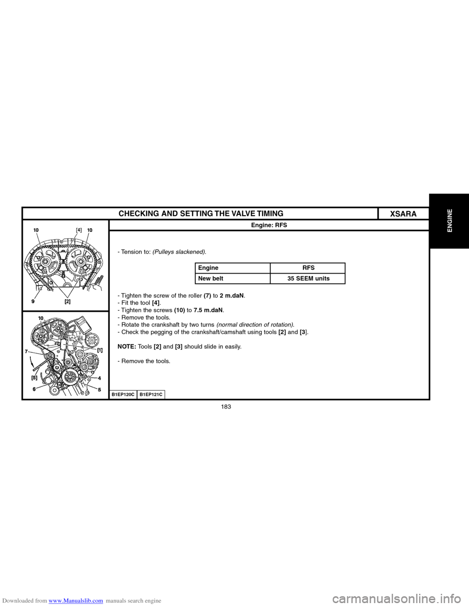 Citroen XSARA 2004 1.G Owners Guide Downloaded from www.Manualslib.com manuals search engine ENGINE
183
CHECKING AND SETTING THE VALVE TIMING
Engine: RFS
� Tension to:(Pulleys slackened).
� Tighten the screw of the roller 
(7)to 2 m.daN